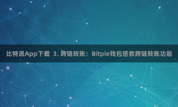 比特派App下载 3. 跨链转账:Bitpie钱包搭救跨链转账功能
