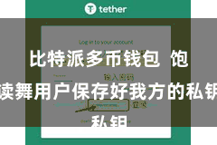 比特派多币钱包 饱读舞用户保存好我方的私钥