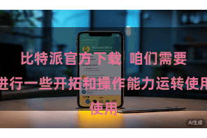 比特派官方下载 咱们需要进行一些开拓和操作能力运转使用