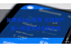 比特派App官网 迁徙资产是一件至关抨击的事情