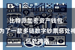 比特派加密资产钱包 成为了一款多链数字钞票惩处神器