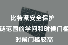 比特派安全保护 区块链范围的学问和时候门槛较高