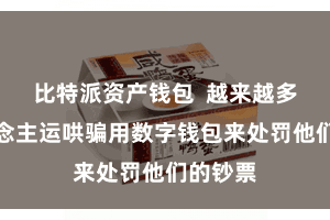 比特派资产钱包  越来越多的东说念主运哄骗用数字钱包来处罚他们的钞票