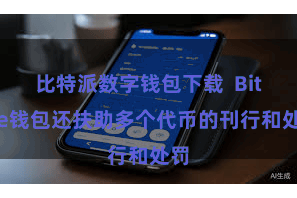 比特派数字钱包下载  Bitpie钱包还扶助多个代币的刊行和处罚