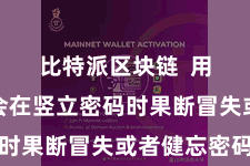 比特派区块链  用户可能会在竖立密码时果断冒失或者健忘密码