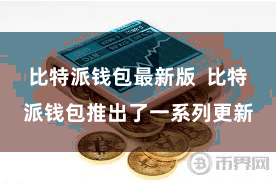 比特派钱包最新版  比特派钱包推出了一系列更新