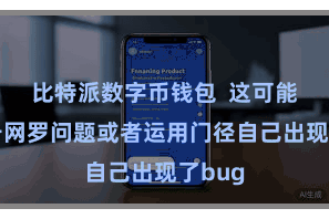 比特派数字币钱包  这可能是由于网罗问题或者运用门径自己出现了bug