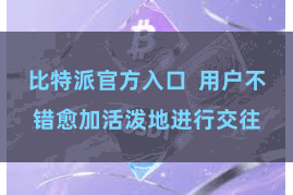 比特派官方入口  用户不错愈加活泼地进行交往