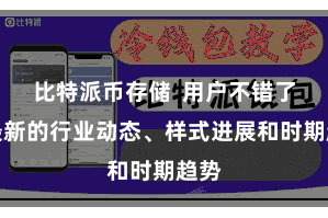 比特派币存储  用户不错了解最新的行业动态、样式进展和时期趋势