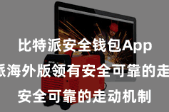 比特派安全钱包App  比特派海外版领有安全可靠的走动机制