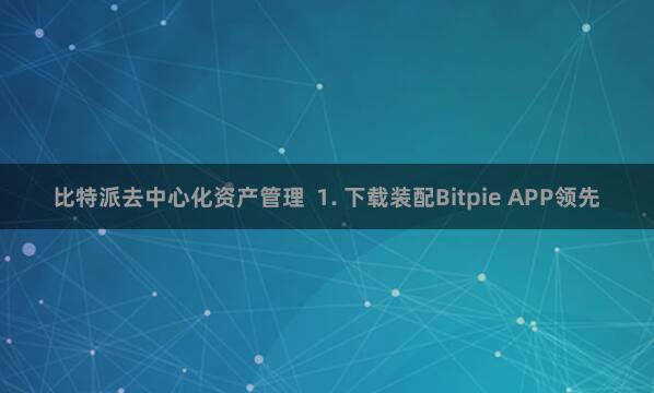 比特派去中心化资产管理  1. 下载装配Bitpie APP领先
