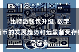 比特派钱包升级  数字货币的发展趋势和远景备受存眷