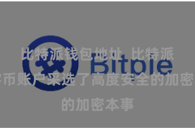 比特派钱包地址  比特派数字币账户采选了高度安全的加密本事