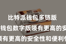 比特派钱包多链版  比特派钱包数字版领有更高的安全性和便利性