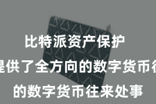 比特派资产保护  为用户提供了全方向的数字货币往来处事