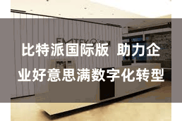 比特派国际版  助力企业好意思满数字化转型