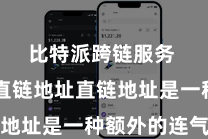 比特派跨链服务  取得直链地址直链地址是一种额外的连气儿