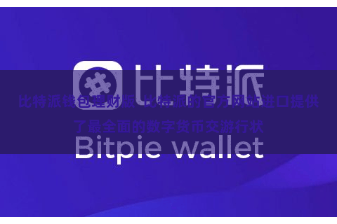 比特派钱包理财版  比特派的官方网站进口提供了最全面的数字货币交游行状