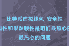 比特派虚拟钱包  安全性、肤浅性和果然赖性是咱们最热心的问题