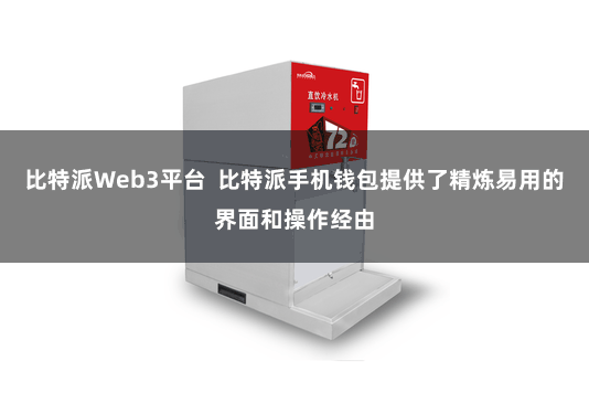 比特派Web3平台  比特派手机钱包提供了精炼易用的界面和操作经由