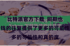 比特派官方下载  同期也为数字金钱的往复提供了更多的可能性和真的度