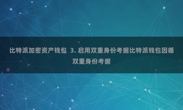 比特派加密资产钱包  3. 启用双重身份考据比特派钱包因循双重身份考据