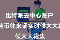 比特派去中心账户  比特币往来证实时候大大裁汰