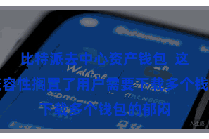 比特派去中心资产钱包  这种世俗兼容性搁置了用户需要下载多个钱包的郁闷