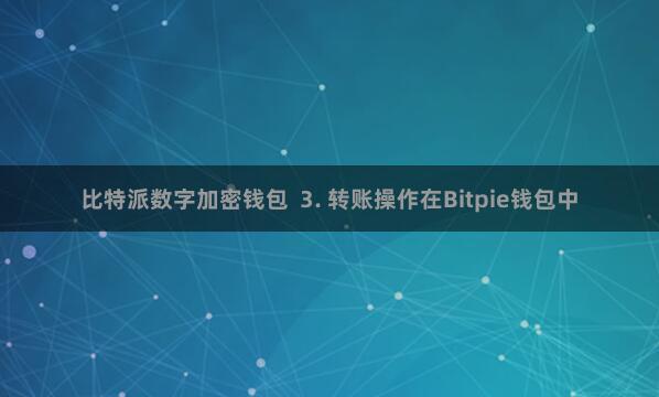 比特派数字加密钱包  3. 转账操作在Bitpie钱包中