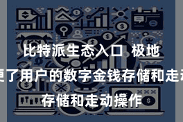 比特派生态入口  极地面方便了用户的数字金钱存储和走动操作