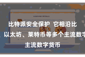 比特派安全保护  它相沿比特币、以太坊、莱特币等多个主流数字货币