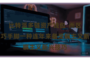 比特派多链资产钱包  而区块链技巧手脚一种连年来备受瞩主义新兴技巧