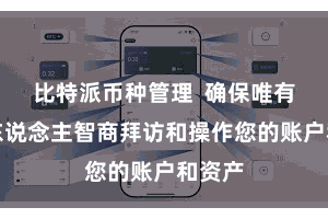 比特派币种管理  确保唯有您本东说念主智商拜访和操作您的账户和资产
