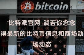 比特派官网  淌若你念念赢得最新的比特币信息和商场动态